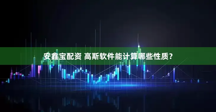 安鑫宝配资 高斯软件能计算哪些性质？