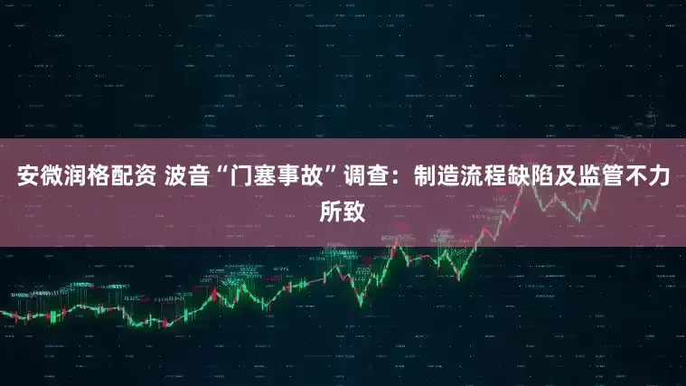 安微润格配资 波音“门塞事故”调查：制造流程缺陷及监管不力所致