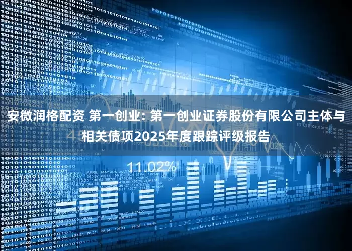 安微润格配资 第一创业: 第一创业证券股份有限公司主体与相关债项2025年度跟踪评级报告