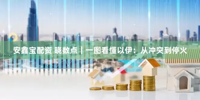 安鑫宝配资 晓数点｜一图看懂以伊：从冲突到停火