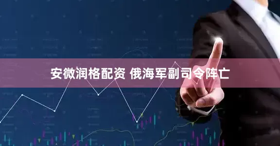 安微润格配资 俄海军副司令阵亡