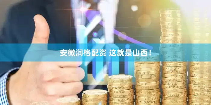 安微润格配资 这就是山西！