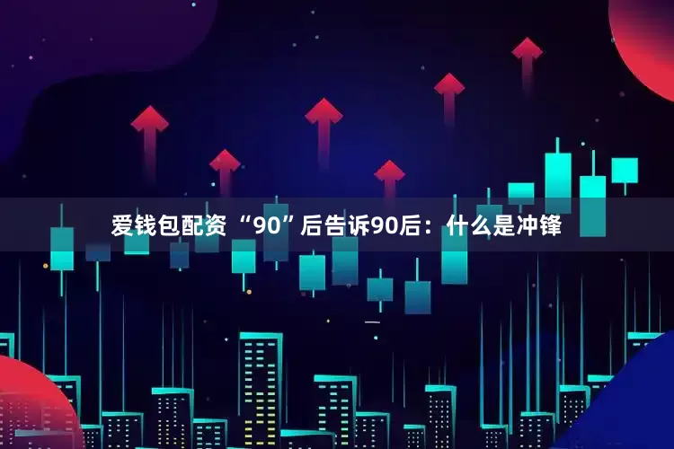 爱钱包配资 “90”后告诉90后：什么是冲锋