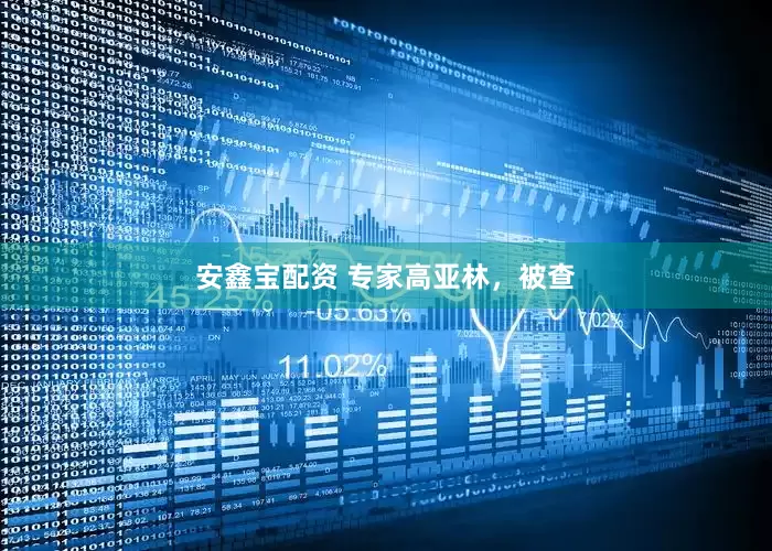 安鑫宝配资 专家高亚林，被查