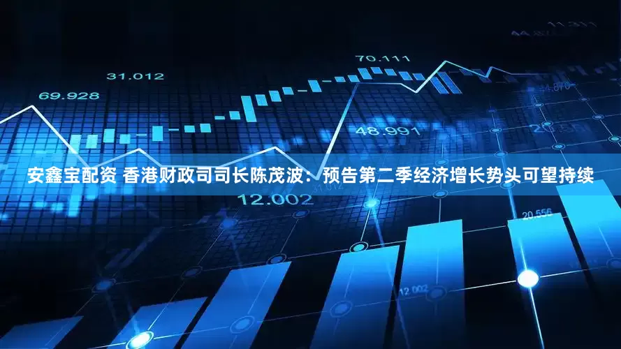安鑫宝配资 香港财政司司长陈茂波：预告第二季经济增长势头可望持续