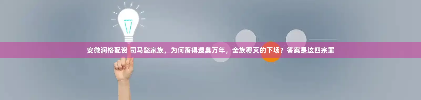 安微润格配资 司马懿家族，为何落得遗臭万年，全族覆灭的下场？答案是这四宗罪