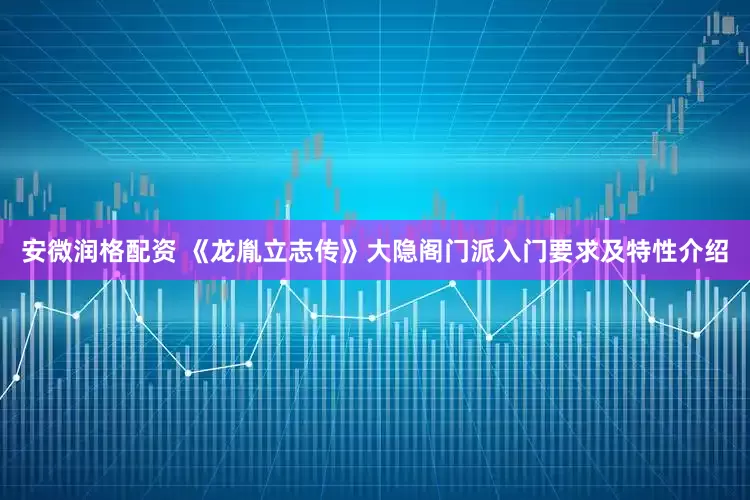 安微润格配资 《龙胤立志传》大隐阁门派入门要求及特性介绍