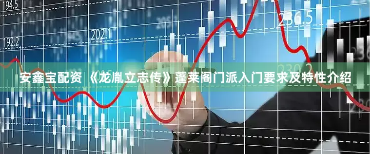 安鑫宝配资 《龙胤立志传》蓬莱阁门派入门要求及特性介绍